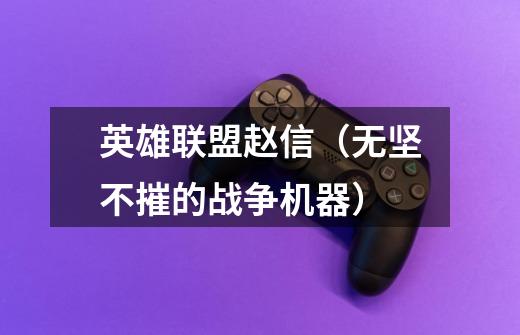 英雄联盟赵信(无坚不摧的战争机器)-第1张-游戏信息-龙启网