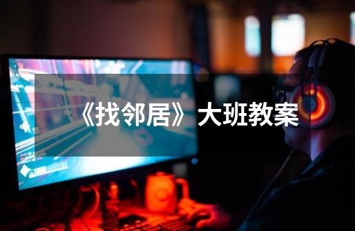 《找邻居》大班教案-第1张-游戏信息-龙启网