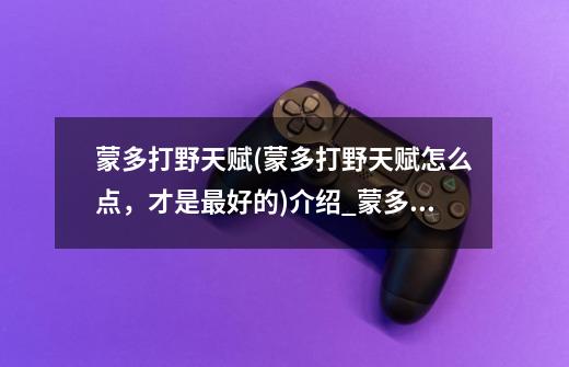 蒙多打野天赋(蒙多打野天赋怎么点,才是最好的)介绍_蒙多打野天赋(蒙多打野天赋怎么点,才是最好的)是什么-第1张-游戏信息-龙启网