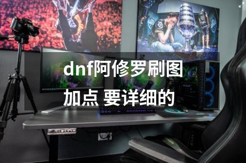 dnf阿修罗刷图加点 要详细的-第1张-游戏信息-龙启网