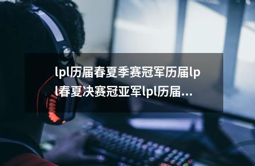 lpl历届春夏季赛冠军历届lpl春夏决赛冠亚军lpl历届冠军及fmvp-第1张-游戏信息-龙启网