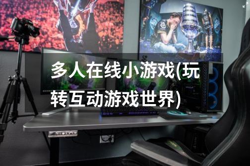 多人在线小游戏(玩转互动游戏世界)-第1张-游戏信息-龙启网