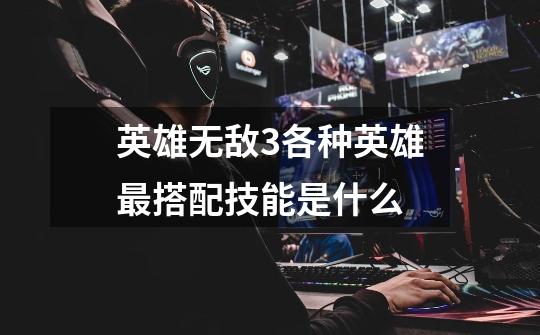 英雄无敌3各种英雄最搭配技能是什么-第1张-游戏信息-龙启网