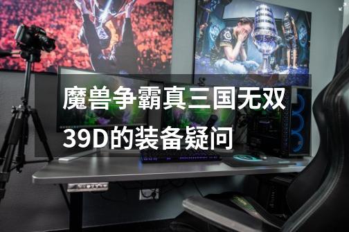 魔兽争霸真三国无双3.9D的装备疑问-第1张-游戏信息-龙启网