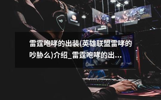 雷霆咆哮的出装(英雄联盟雷哮的吵胁么)介绍_雷霆咆哮的出装(英雄联盟雷哮的吵胁么)是什么-第1张-游戏信息-龙启网