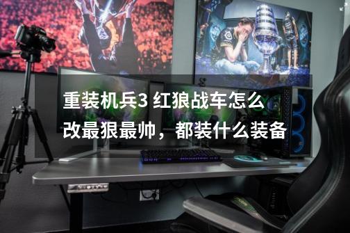 重装机兵3 红狼战车怎么改最狠最帅,都装什么装备-第1张-游戏信息-龙启网