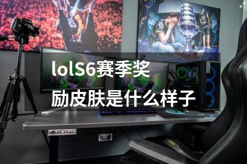 lolS6赛季奖励皮肤是什么样子-第1张-游戏信息-龙启网