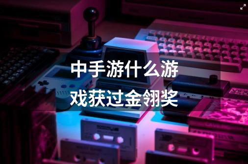 中手游什么游戏获过金翎奖-第1张-游戏信息-龙启网