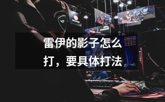 雷伊的影子怎么打,要具体打法-第1张-游戏信息-龙启网