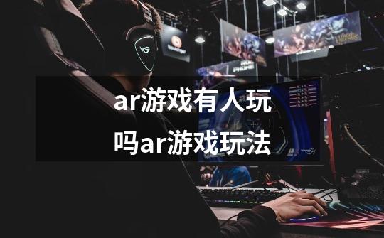 ar游戏有人玩吗ar游戏玩法-第1张-游戏信息-龙启网