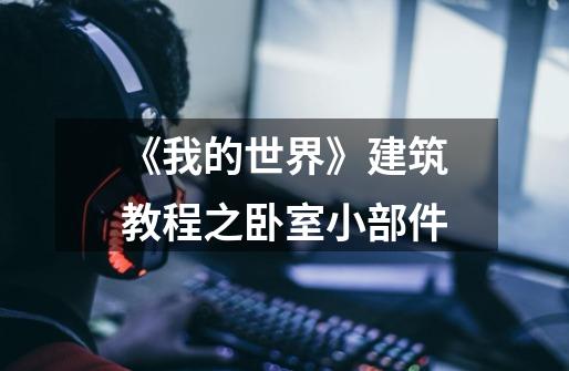 《我的世界》建筑教程之卧室小部件-第1张-游戏信息-龙启网