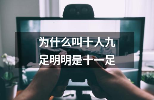 为什么叫十人九足明明是十一足-第1张-游戏信息-龙启网