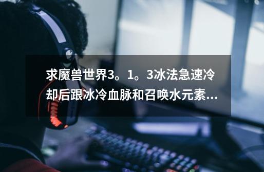 求魔兽世界3。1。3冰法急速冷却后跟冰冷血脉和召唤水元素的宏-第1张-游戏信息-龙启网