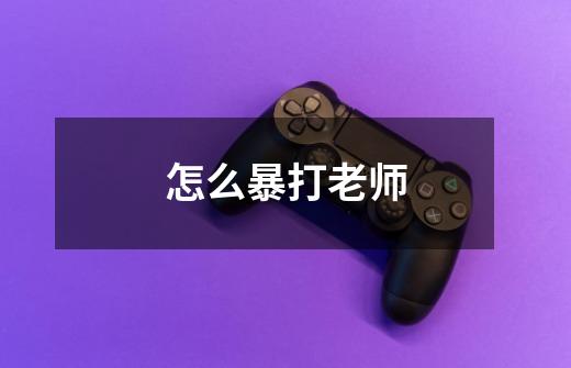 怎么暴打老师-第1张-游戏信息-龙启网