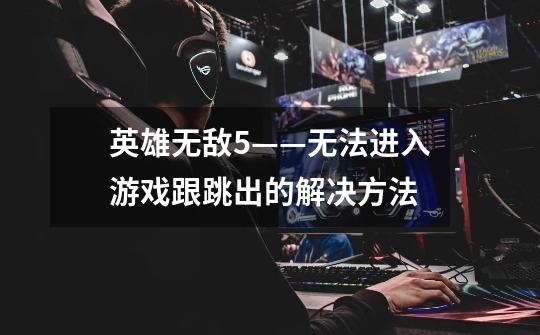 英雄无敌5——无法进入游戏跟跳出的解决方法-第1张-游戏信息-龙启网