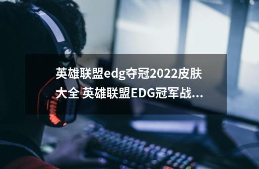 英雄联盟edg夺冠2022皮肤大全 英雄联盟EDG冠军战队皮肤介绍-第1张-游戏信息-龙启网