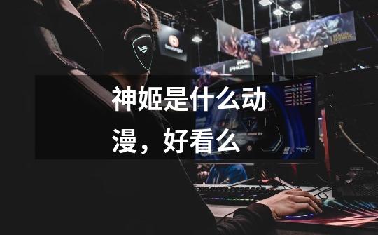 神姬是什么动漫，好看么-第1张-游戏信息-龙启网