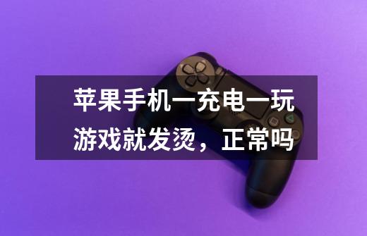 苹果手机一充电一玩游戏就发烫,正常吗-第1张-游戏信息-龙启网