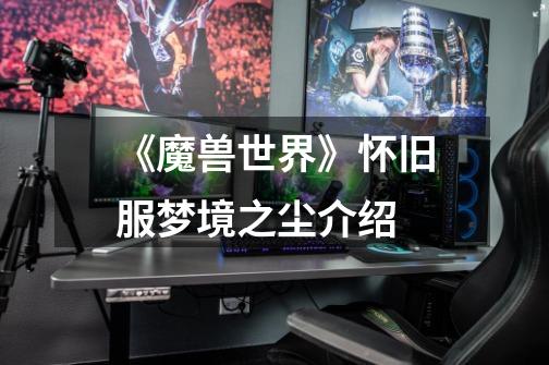 《魔兽世界》怀旧服梦境之尘介绍-第1张-游戏信息-龙启网