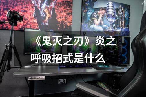《鬼灭之刃》炎之呼吸招式是什么-第1张-游戏信息-龙启网