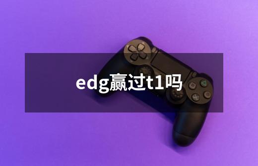 edg赢过t1吗-第1张-游戏信息-龙启网