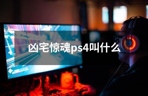 凶宅惊魂ps4叫什么-第1张-游戏信息-龙启网