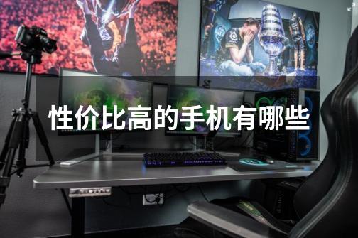 性价比高的手机有哪些-第1张-游戏信息-龙启网