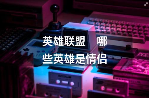 英雄联盟 哪些英雄是情侣-第1张-游戏信息-龙启网