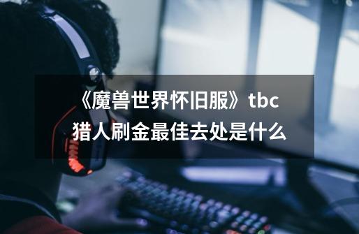 《魔兽世界怀旧服》tbc猎人刷金最佳去处是什么-第1张-游戏信息-龙启网
