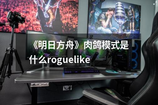 《明日方舟》肉鸽模式是什么roguelike-第1张-游戏信息-龙启网