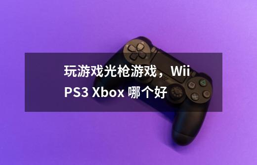 玩游戏光枪游戏，Wii PS3 Xbox 哪个好-第1张-游戏信息-龙启网