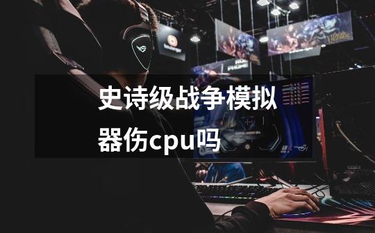 史诗级战争模拟器伤cpu吗-第1张-游戏信息-龙启网