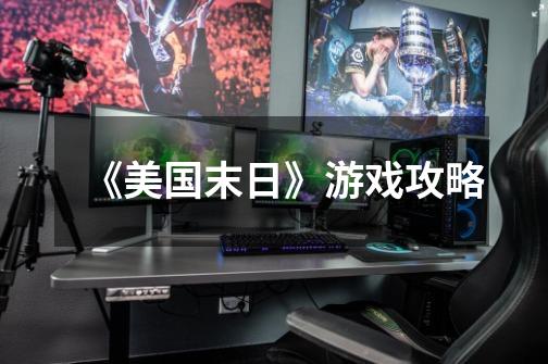《美国末日》游戏攻略-第1张-游戏信息-龙启网