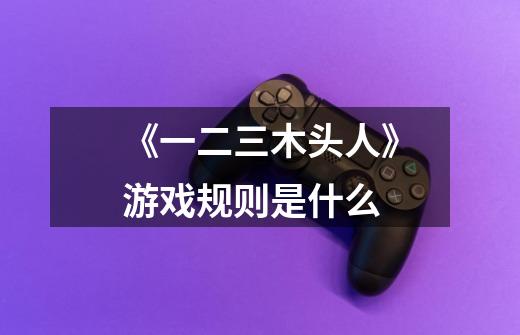 《一二三木头人》游戏规则是什么-第1张-游戏信息-龙启网