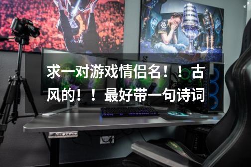 求一对游戏情侣名!!古风的!!最好带一句诗词-第1张-游戏信息-龙启网