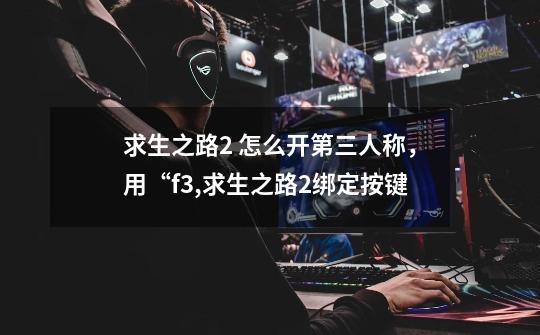 求生之路2 怎么开第三人称,用“f3,求生之路2绑定按键-第1张-游戏信息-龙启网