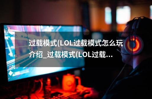 过载模式(LOL过载模式怎么玩介绍_过载模式(LOL过载模式怎么玩是什么-第1张-游戏信息-龙启网