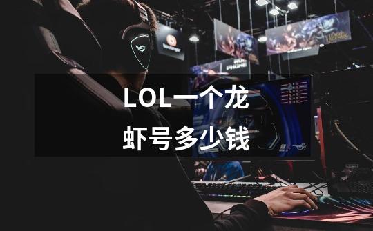 LOL一个龙虾号多少钱-第1张-游戏信息-龙启网