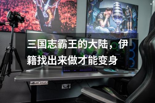 三国志霸王的大陆,伊籍找出来做才能变身-第1张-游戏信息-龙启网
