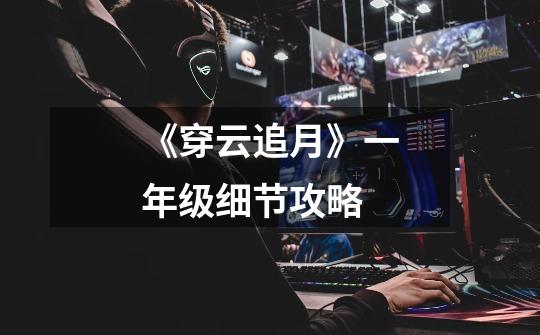 《穿云追月》一年级细节攻略-第1张-游戏信息-龙启网