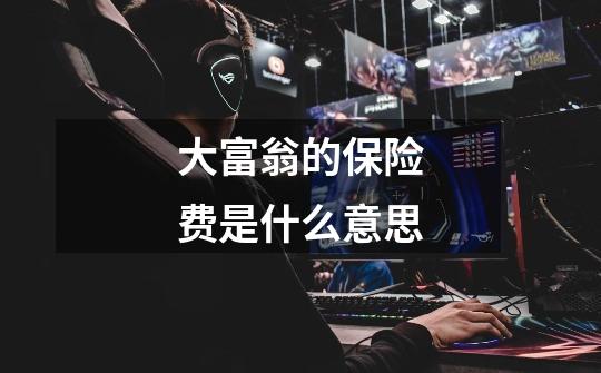 大富翁的保险费是什么意思-第1张-游戏信息-龙启网