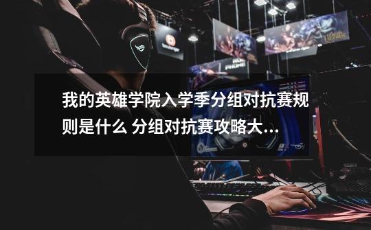 我的英雄学院入学季分组对抗赛规则是什么 分组对抗赛攻略大全-高手进阶-安族网-第1张-游戏信息-龙启网