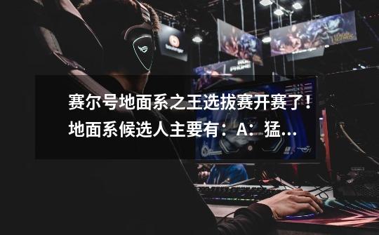 赛尔号地面系之王选拔赛开赛了!地面系候选人主要有:A:猛虎王/幽灵猛虎王、B:鲁迪诺斯、C:古尔扎迪-第1张-游戏信息-龙启网