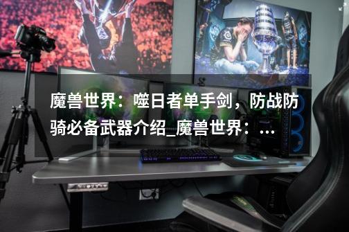 魔兽世界:噬日者单手剑,防战防骑必备武器介绍_魔兽世界:噬日者单手剑,防战防骑必备武器是什么-第1张-游戏信息-龙启网