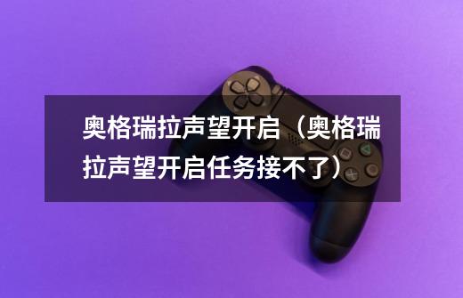 奥格瑞拉声望开启(奥格瑞拉声望开启任务接不了)-第1张-游戏信息-龙启网