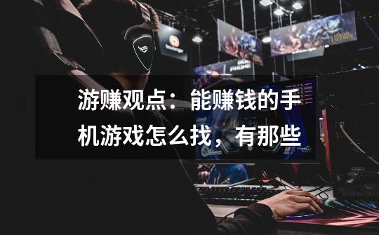 游赚观点:能赚钱的手机游戏怎么找,有那些-第1张-游戏信息-龙启网