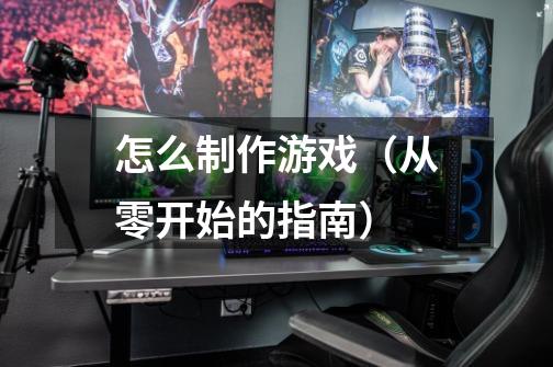 怎么制作游戏(从零开始的指南)-第1张-游戏信息-龙启网
