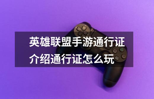 英雄联盟手游通行证介绍通行证怎么玩-第1张-游戏信息-龙启网
