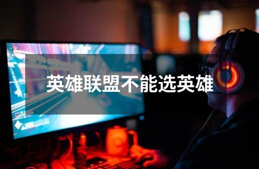 英雄联盟不能选英雄-第1张-游戏信息-龙启网