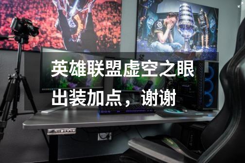 英雄联盟虚空之眼出装加点,谢谢-第1张-游戏信息-龙启网